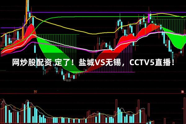网炒股配资 定了！盐城VS无锡，CCTV5直播！