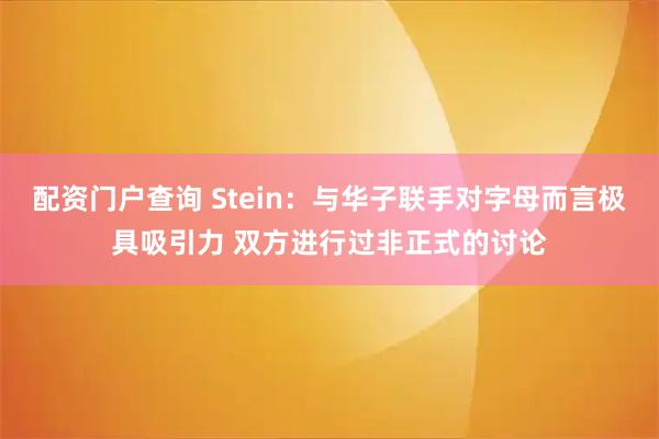 配资门户查询 Stein：与华子联手对字母而言极具吸引力 双方进行过非正式的讨论