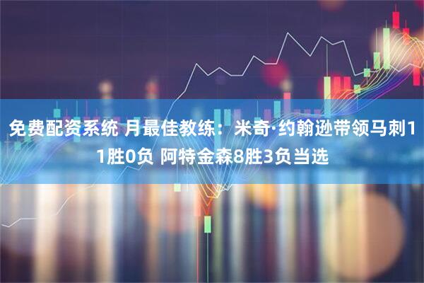 免费配资系统 月最佳教练：米奇·约翰逊带领马刺11胜0负 阿特金森8胜3负当选