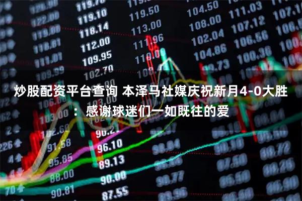 炒股配资平台查询 本泽马社媒庆祝新月4-0大胜：感谢球迷们一如既往的爱