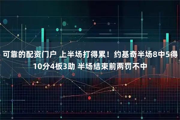 可靠的配资门户 上半场打得累！约基奇半场8中5得10分4板3助 半场结束前两罚不中
