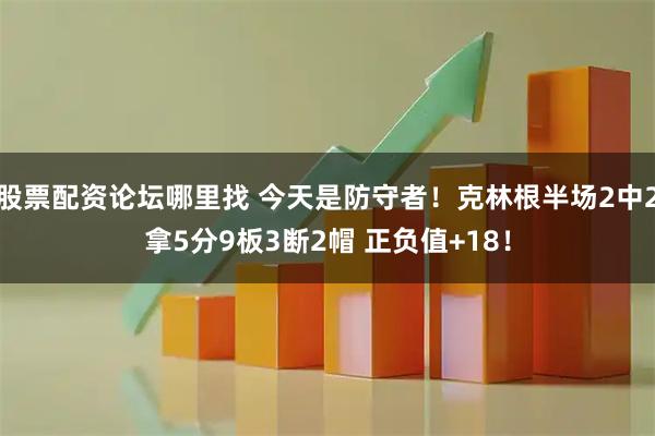股票配资论坛哪里找 今天是防守者！克林根半场2中2拿5分9板3断2帽 正负值+18！